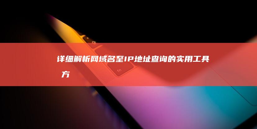 详细解析：网域名至IP地址查询的实用工具及方法详解